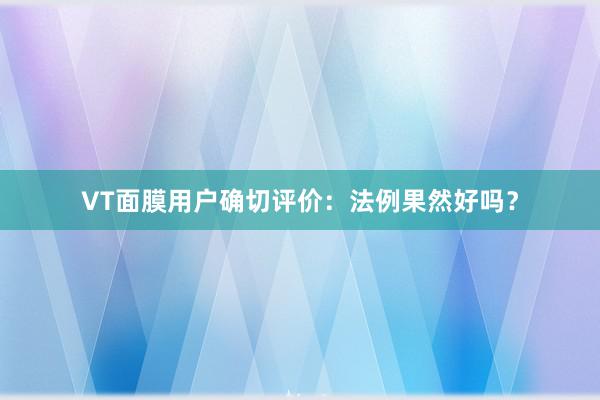 VT面膜用户确切评价：法例果然好吗？