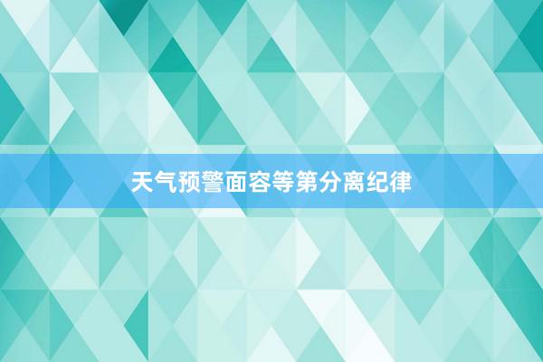 天气预警面容等第分离纪律